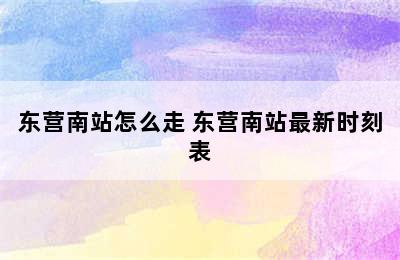 东营南站怎么走 东营南站最新时刻表